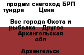 продам снегоход БРП тундра 550 › Цена ­ 450 000 - Все города Охота и рыбалка » Другое   . Архангельская обл.,Архангельск г.